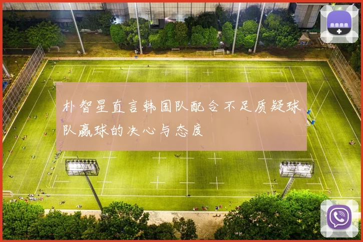 朴智星直言韩国队配合不足质疑球队赢球的决心与态度