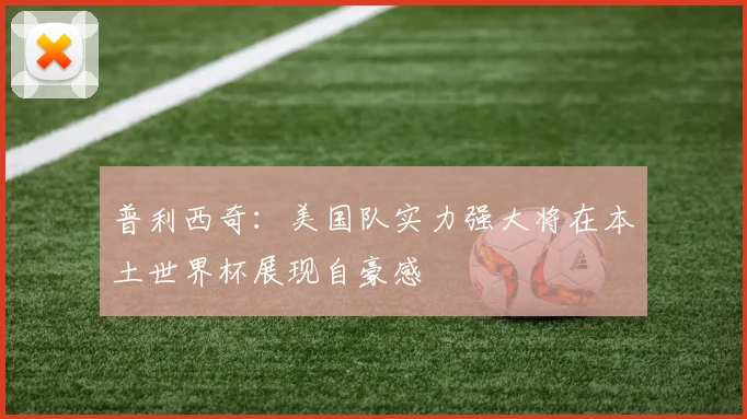 普利西奇：美国队实力强大将在本土世界杯展现自豪感