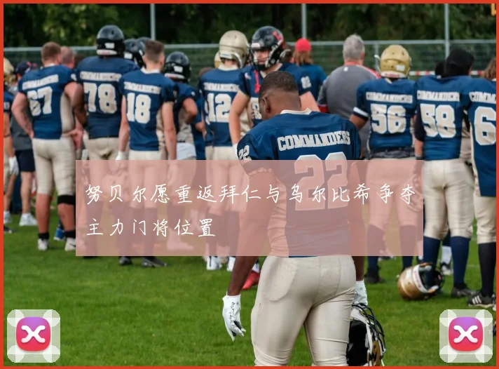 努贝尔愿重返拜仁与乌尔比希争夺主力门将位置