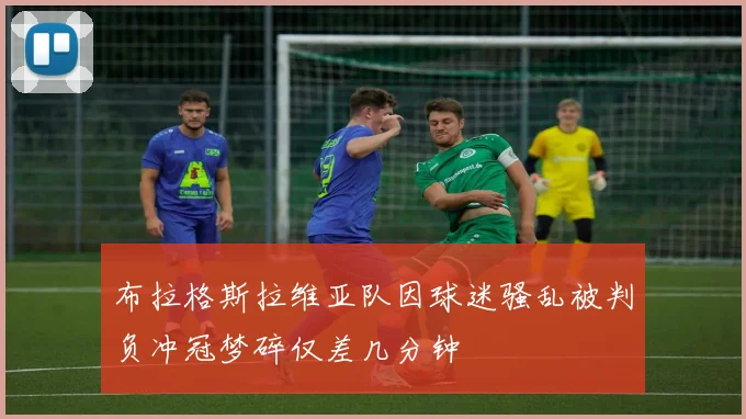 布拉格斯拉维亚队因球迷骚乱被判负冲冠梦碎仅差几分钟