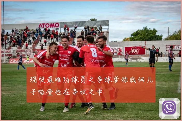 现役最难防球员之争球爹称我俩儿子哈登也在争议之中