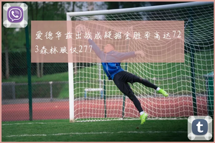 爱德华兹出战成疑掘金胜率高达723森林狼仅277