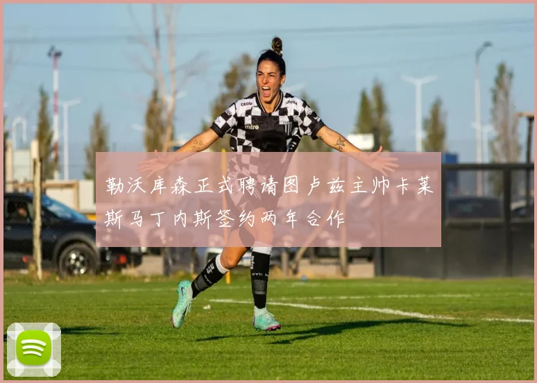 勒沃库森正式聘请图卢兹主帅卡莱斯马丁内斯签约两年合作