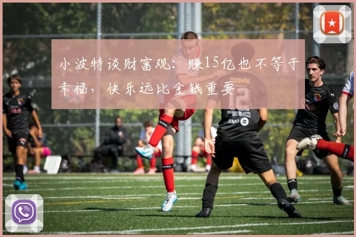 小波特谈财富观：赚15亿也不等于幸福，快乐远比金钱重要