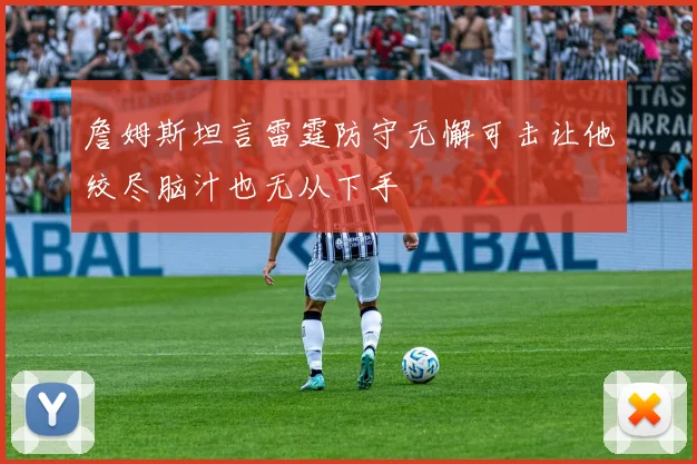 詹姆斯坦言雷霆防守无懈可击让他绞尽脑汁也无从下手